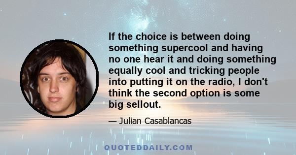 If the choice is between doing something supercool and having no one hear it and doing something equally cool and tricking people into putting it on the radio, I don't think the second option is some big sellout.