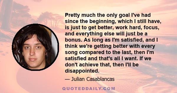 Pretty much the only goal I've had since the beginning, which I still have, is just to get better, work hard, focus, and everything else will just be a bonus. As long as I'm satisfied, and I think we're getting better