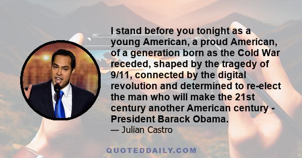 I stand before you tonight as a young American, a proud American, of a generation born as the Cold War receded, shaped by the tragedy of 9/11, connected by the digital revolution and determined to re-elect the man who