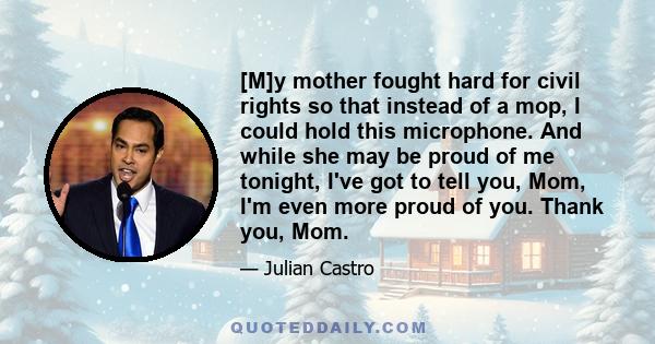 [M]y mother fought hard for civil rights so that instead of a mop, I could hold this microphone. And while she may be proud of me tonight, I've got to tell you, Mom, I'm even more proud of you. Thank you, Mom.