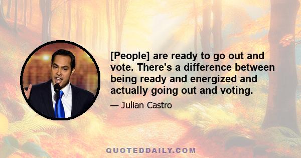 [People] are ready to go out and vote. There's a difference between being ready and energized and actually going out and voting.