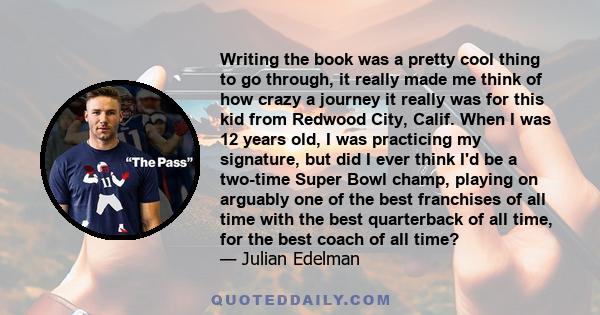 Writing the book was a pretty cool thing to go through, it really made me think of how crazy a journey it really was for this kid from Redwood City, Calif. When I was 12 years old, I was practicing my signature, but did 