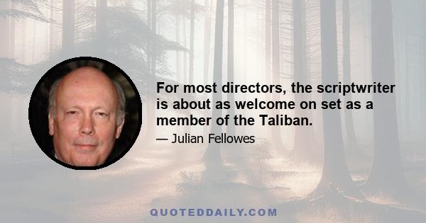 For most directors, the scriptwriter is about as welcome on set as a member of the Taliban.