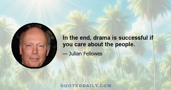 In the end, drama is successful if you care about the people.