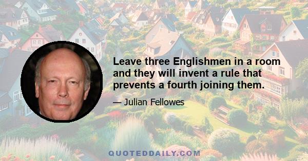 Leave three Englishmen in a room and they will invent a rule that prevents a fourth joining them.