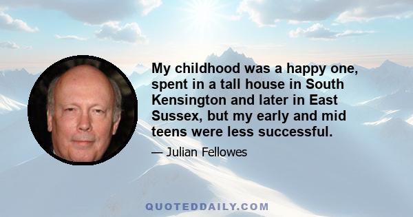 My childhood was a happy one, spent in a tall house in South Kensington and later in East Sussex, but my early and mid teens were less successful.