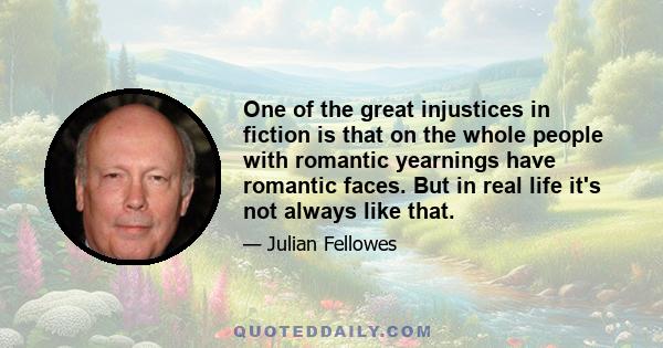 One of the great injustices in fiction is that on the whole people with romantic yearnings have romantic faces. But in real life it's not always like that.