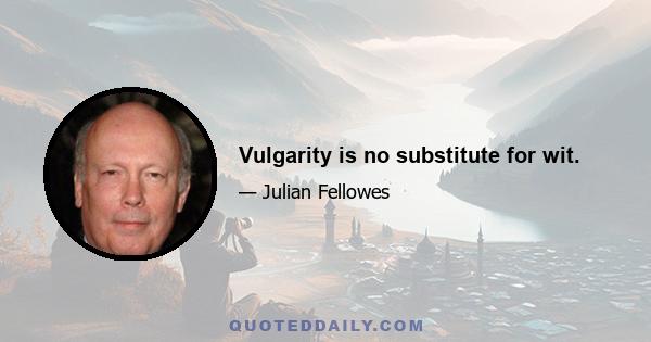 Vulgarity is no substitute for wit.