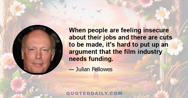 When people are feeling insecure about their jobs and there are cuts to be made, it's hard to put up an argument that the film industry needs funding.