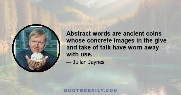 Abstract words are ancient coins whose concrete images in the give and take of talk have worn away with use.