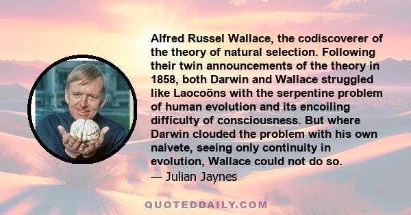 Alfred Russel Wallace, the codiscoverer of the theory of natural selection. Following their twin announcements of the theory in 1858, both Darwin and Wallace struggled like Laocoöns with the serpentine problem of human