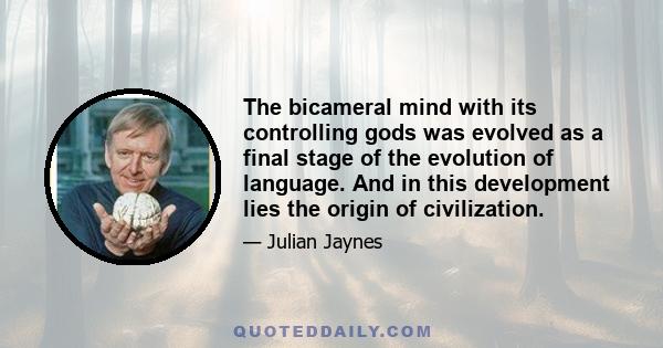 The bicameral mind with its controlling gods was evolved as a final stage of the evolution of language. And in this development lies the origin of civilization.