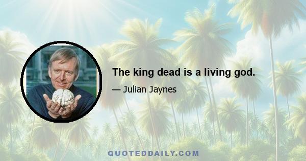 The king dead is a living god.