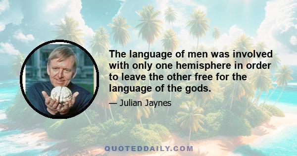 The language of men was involved with only one hemisphere in order to leave the other free for the language of the gods.