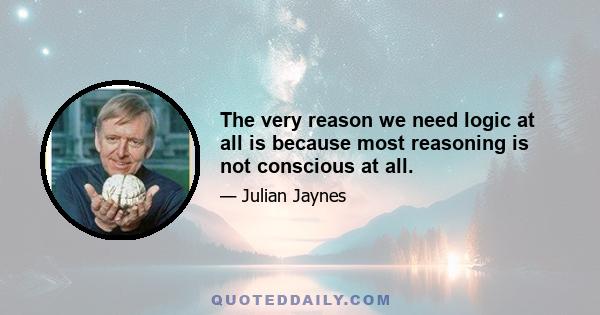 The very reason we need logic at all is because most reasoning is not conscious at all.