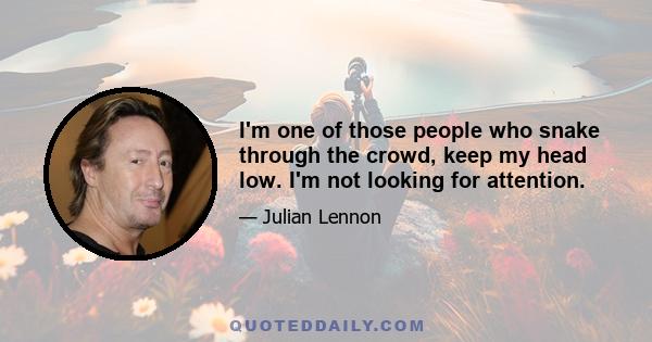 I'm one of those people who snake through the crowd, keep my head low. I'm not looking for attention.