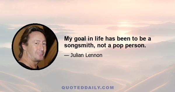 My goal in life has been to be a songsmith, not a pop person.