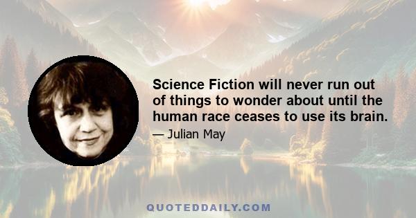 Science Fiction will never run out of things to wonder about until the human race ceases to use its brain.