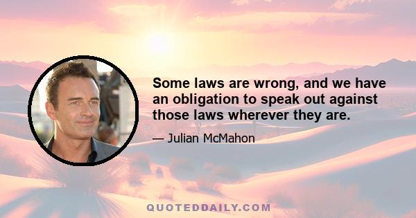 Some laws are wrong, and we have an obligation to speak out against those laws wherever they are.