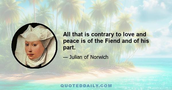 All that is contrary to love and peace is of the Fiend and of his part.