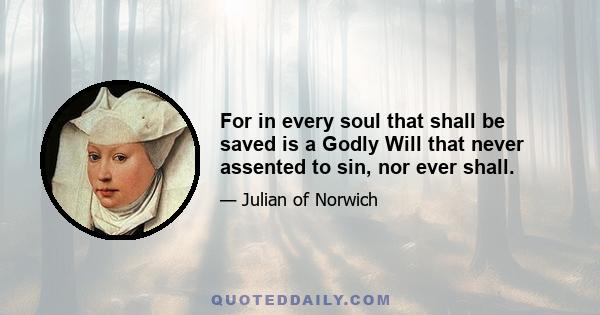 For in every soul that shall be saved is a Godly Will that never assented to sin, nor ever shall.