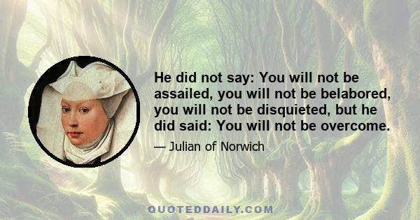 He did not say: You will not be assailed, you will not be belabored, you will not be disquieted, but he did said: You will not be overcome.