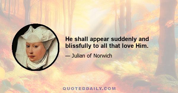 He shall appear suddenly and blissfully to all that love Him.