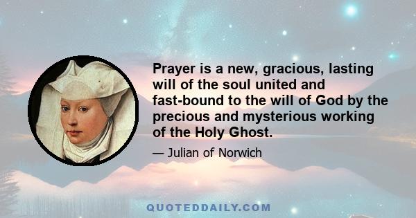 Prayer is a new, gracious, lasting will of the soul united and fast-bound to the will of God by the precious and mysterious working of the Holy Ghost.