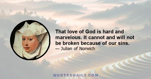 That love of God is hard and marvelous. It cannot and will not be broken because of our sins.