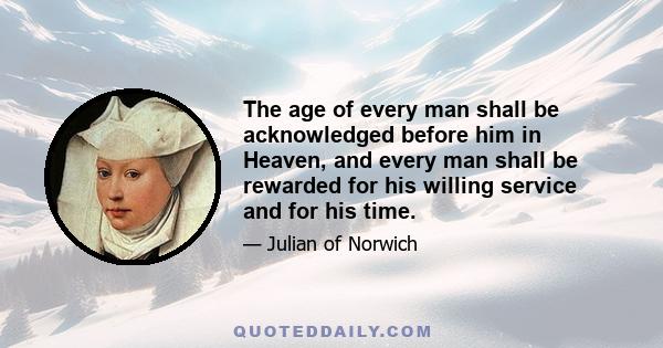 The age of every man shall be acknowledged before him in Heaven, and every man shall be rewarded for his willing service and for his time.