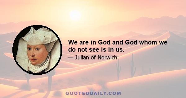 We are in God and God whom we do not see is in us.