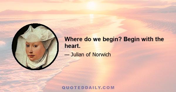 Where do we begin? Begin with the heart.