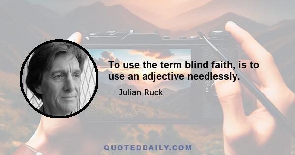 To use the term blind faith, is to use an adjective needlessly.