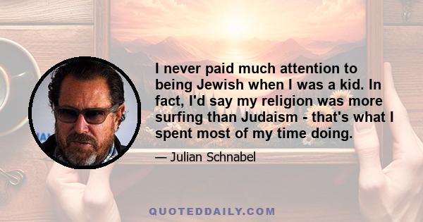 I never paid much attention to being Jewish when I was a kid. In fact, I'd say my religion was more surfing than Judaism - that's what I spent most of my time doing.