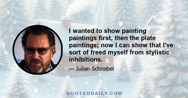 I wanted to show painting paintings first, then the plate paintings; now I can show that I've sort of freed myself from stylistic inhibitions.