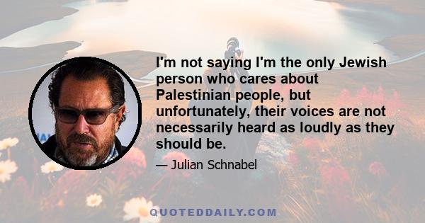 I'm not saying I'm the only Jewish person who cares about Palestinian people, but unfortunately, their voices are not necessarily heard as loudly as they should be.