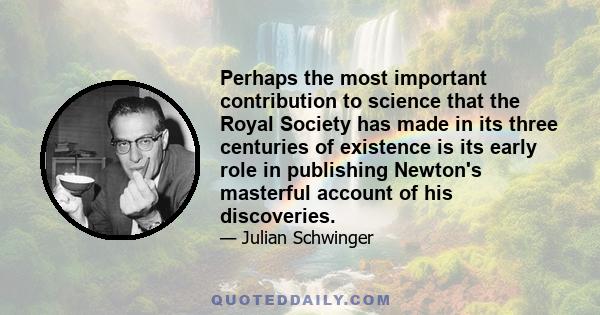 Perhaps the most important contribution to science that the Royal Society has made in its three centuries of existence is its early role in publishing Newton's masterful account of his discoveries.