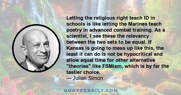 Letting the religious right teach ID in schools is like letting the Marines teach poetry in advanced combat training. As a scientist, I see these the relevancy between the two sets to be equal. If Kansas is going to