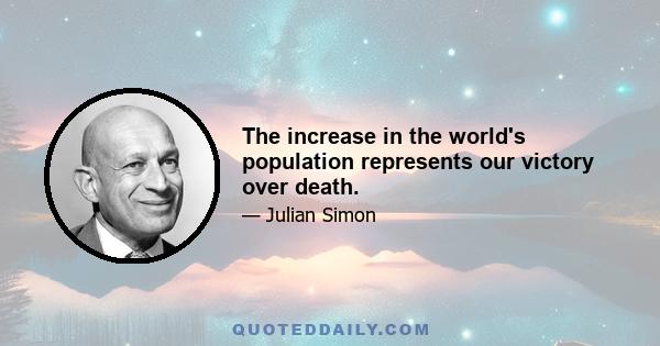 The increase in the world's population represents our victory over death.