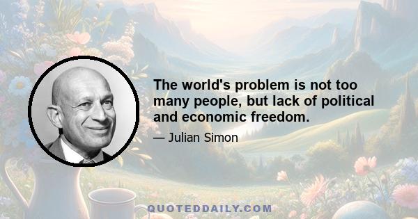 The world's problem is not too many people, but lack of political and economic freedom.