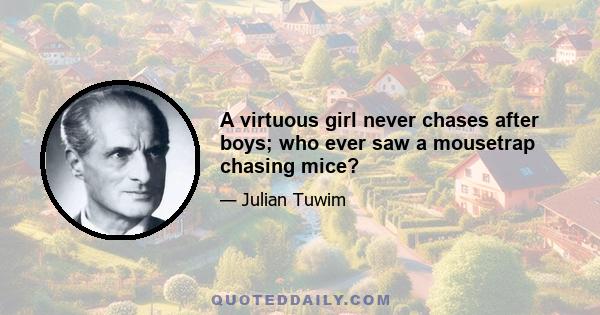 A virtuous girl never chases after boys; who ever saw a mousetrap chasing mice?