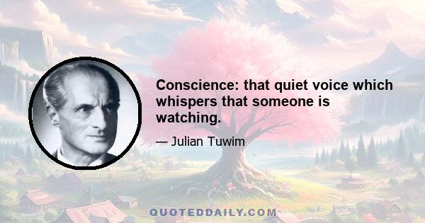 Conscience: that quiet voice which whispers that someone is watching.