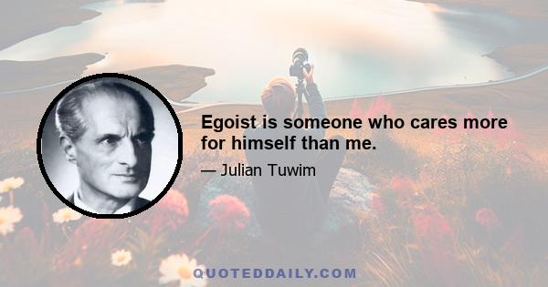 Egoist is someone who cares more for himself than me.