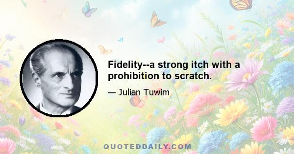 Fidelity--a strong itch with a prohibition to scratch.