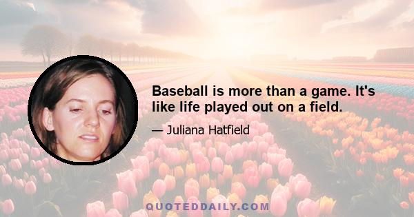 Baseball is more than a game. It's like life played out on a field.