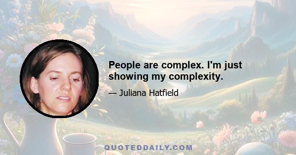 People are complex. I'm just showing my complexity.