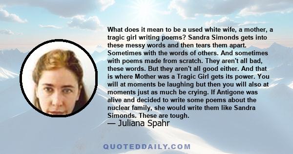 What does it mean to be a used white wife, a mother, a tragic girl writing poems? Sandra Simonds gets into these messy words and then tears them apart. Sometimes with the words of others. And sometimes with poems made