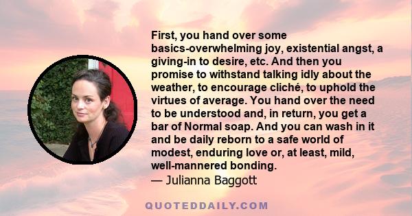 First, you hand over some basics-overwhelming joy, existential angst, a giving-in to desire, etc. And then you promise to withstand talking idly about the weather, to encourage cliché, to uphold the virtues of average.