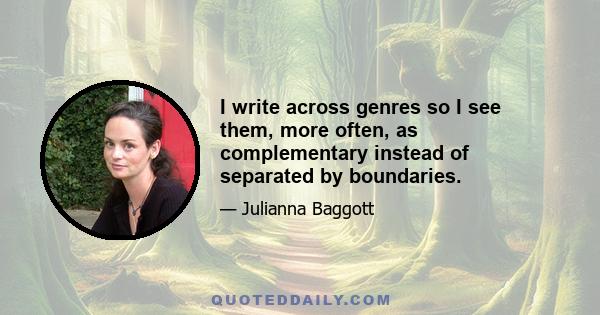 I write across genres so I see them, more often, as complementary instead of separated by boundaries.