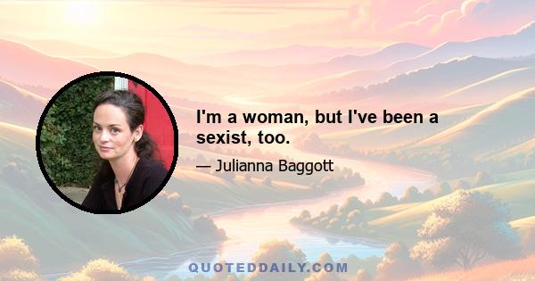 I'm a woman, but I've been a sexist, too.